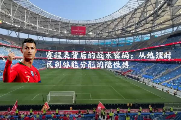 赛程表背后的战术密码:从地理时区到体能分配的隐性博弈