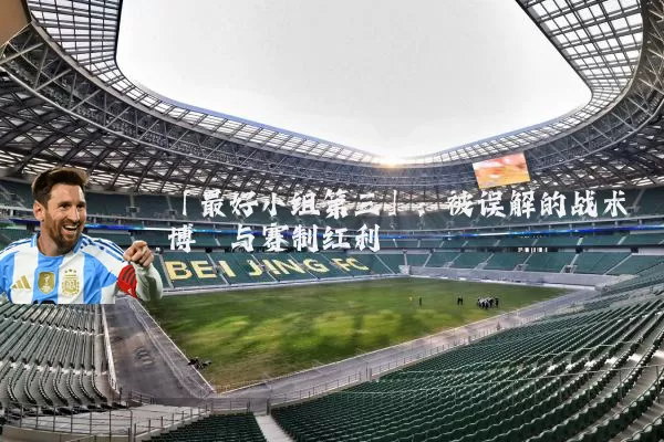「最好小组第三」:被误解的战术博弈与赛制红利