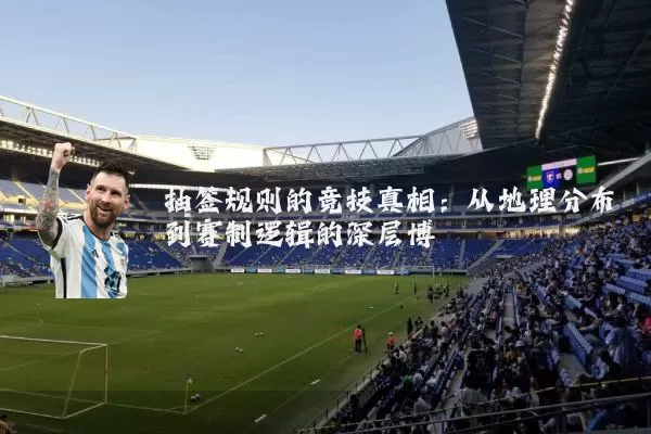 抽签规则的竞技真相：从地理分布到赛制逻辑的深层博弈