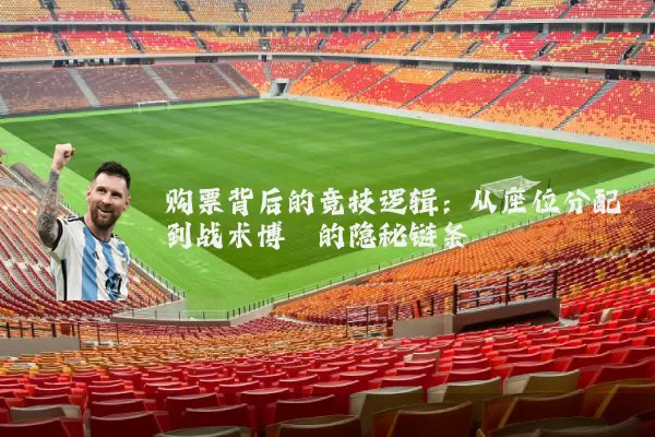 购票背后的竞技逻辑：从座位分配到战术博弈的隐秘链条