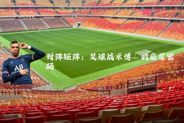 对阵矩阵:足球战术博弈的底层密码
