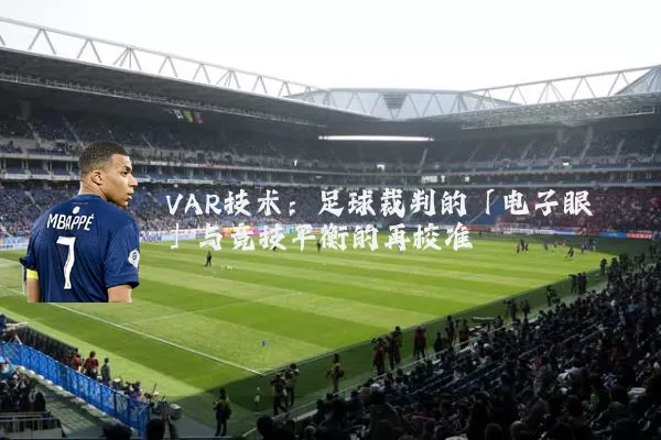 VAR技术:足球裁判的「电子眼」与竞技平衡的再校准