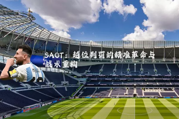 SAOT:越位判罚的精准革命与战术重构