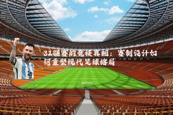 32强赛的竞技真相:赛制设计如何重塑现代足球格局