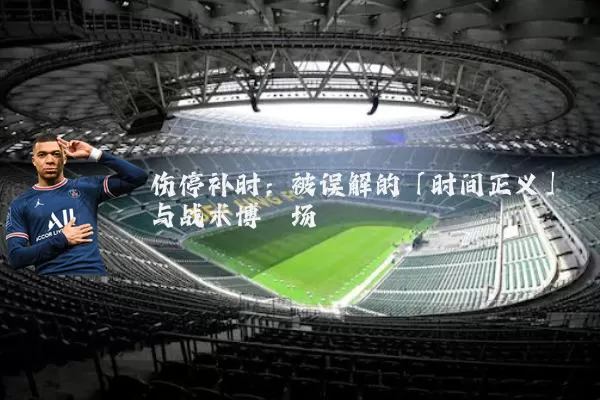 伤停补时:被误解的「时间正义」与战术博弈场