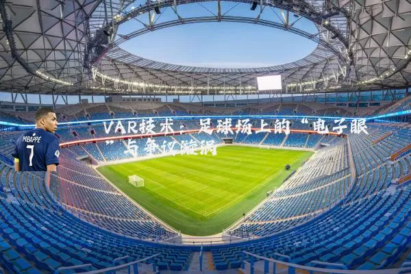 VAR技术:足球场上的“电子眼”与争议漩涡