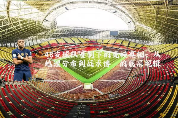 48支球队赛制下的竞技真相:从地理分布到战术博弈的底层逻辑