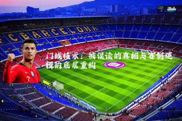 门线技术:被误读的真相与赛制逻辑的底层重构