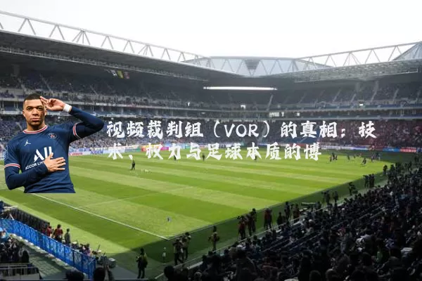 视频裁判组(VOR)的真相:技术、权力与足球本质的博弈