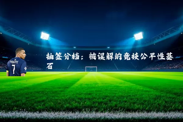 抽签分档：被误解的竞技公平性基石