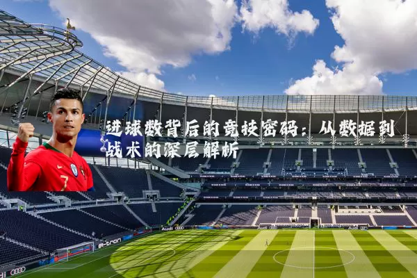 进球数背后的竞技密码：从数据到战术的深层解析