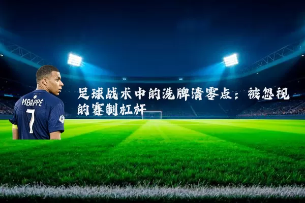 足球战术中的洗牌清零点:被忽视的赛制杠杆