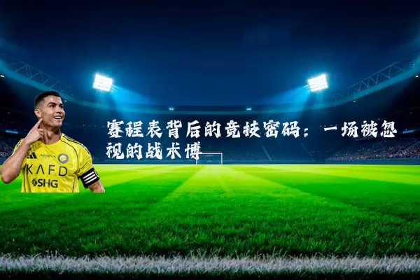 赛程表背后的竞技密码:一场被忽视的战术博弈