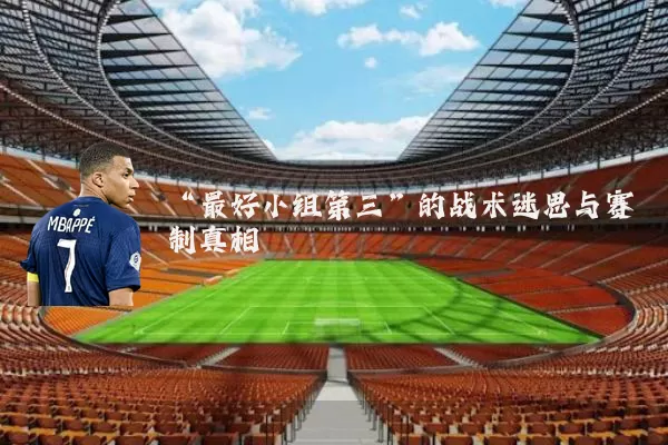 “最好小组第三”的战术迷思与赛制真相
