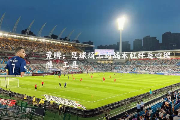 黄牌:足球场上的战术杠杆与心理博弈工具