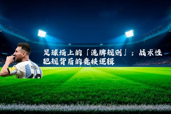 足球场上的「洗牌规则」:战术性犯规背后的竞技逻辑